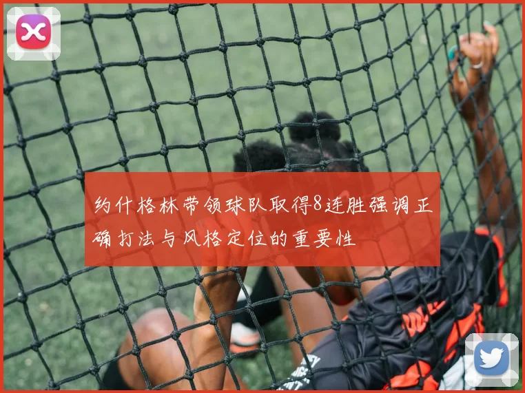 约什格林带领球队取得8连胜强调正确打法与风格定位的重要性