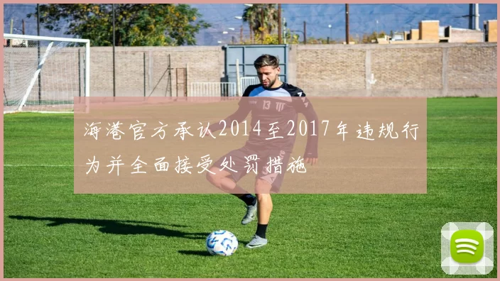 海港官方承认2014至2017年违规行为并全面接受处罚措施