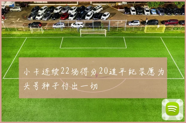 小卡连续22场得分20追平纪录愿为头号种子付出一切