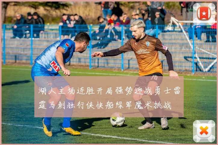 湖人主场连胜开局强势迎战勇士雷霆马刺独行侠快船绿军魔术挑战